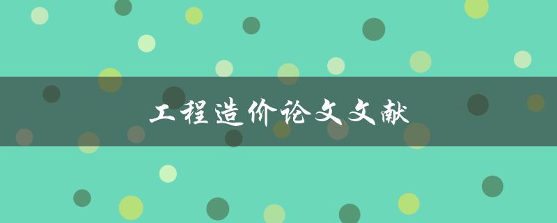 工程造价论文文献(如何查找和筛选高质量的资料)