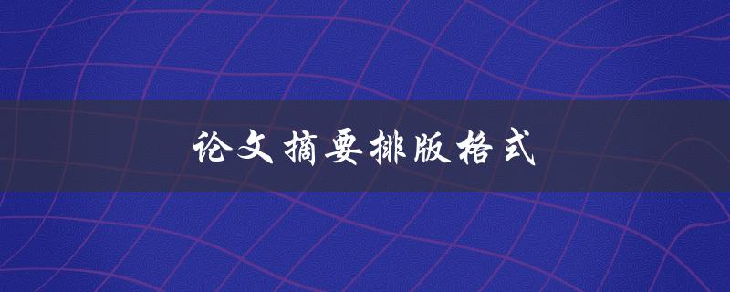 论文摘要排版格式(应该遵循哪些规范？)