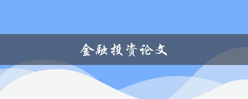 金融投资论文(如何撰写一篇高质量的投资论文)