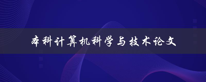 如何撰写一篇优秀的本科计算机科学与技术论文