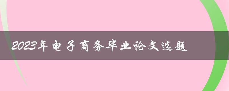 如何选择2023年电子商务毕业论文的选题