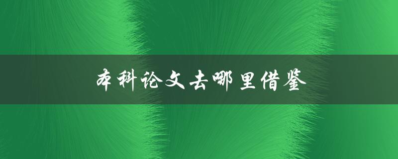 本科论文去哪里借鉴(有哪些可靠的借鉴资源)