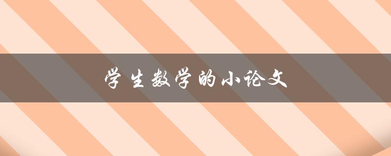 学生数学的小论文(如何撰写高质量的数学小论文)