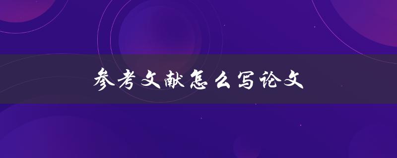 参考文献怎么写论文(有哪些常用的引用格式)