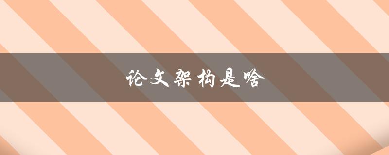 论文架构是啥(如何构建一篇清晰有序的论文)
