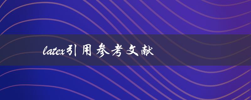 如何在LaTeX中引用参考文献