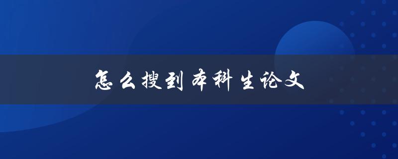 怎么搜到本科生论文(快速获取高质量论文资源)