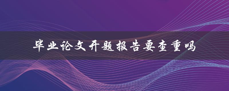 毕业论文开题报告要查重吗