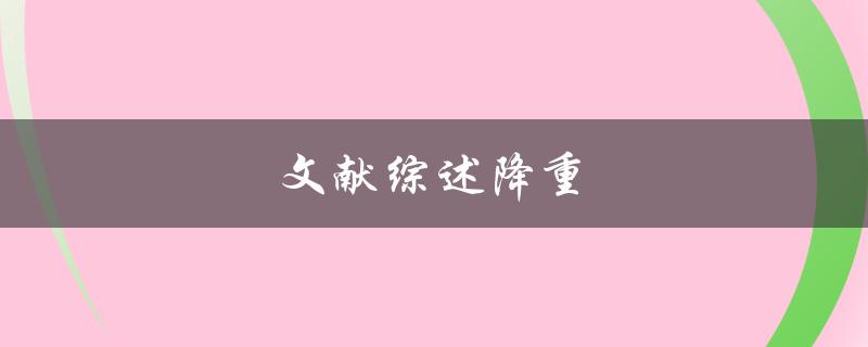 文献综述降重(如何有效减少文献综述篇幅)