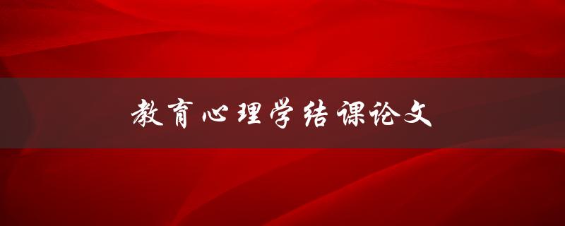 教育心理学结课论文(如何写出优秀的论文)