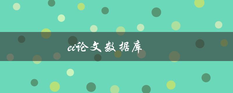ei论文数据库(如何高效利用并获取最新研究成果)