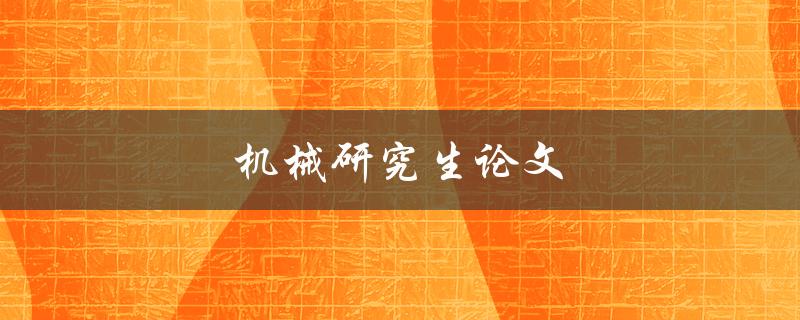 机械研究生论文(如何写出优秀的研究生论文)