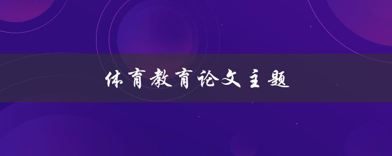 体育教育论文主题(如何选择合适的研究方向)