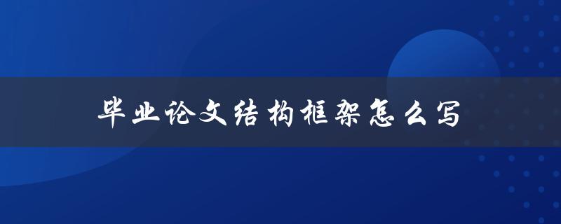 毕业论文结构框架怎么写(详细步骤教程)