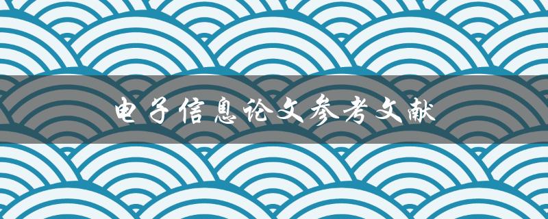 电子信息论文参考文献(如何快速找到可靠的资料来源)