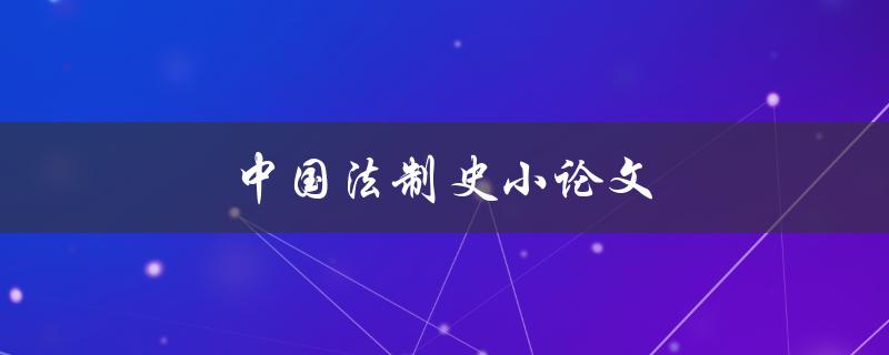 中国法制史小论文(如何写好一篇优秀的论文)