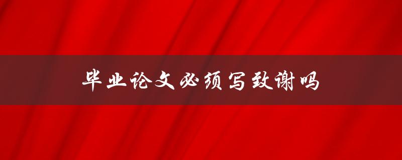 毕业论文必须写致谢吗