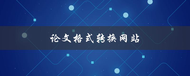 论文格式转换网站(有哪些可以帮助快速转换论文格式的网站推荐？)