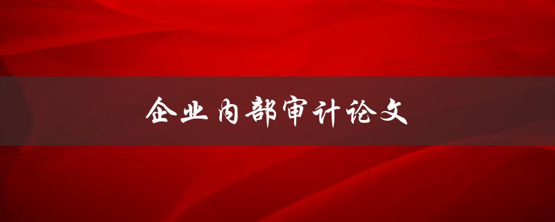 企业内部审计论文(如何撰写高质量的研究报告)
