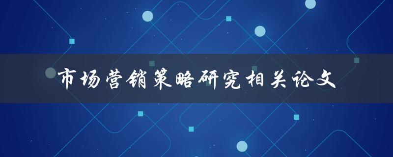 你有没有关于市场营销策略研究的相关论文