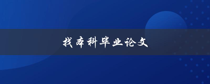 找本科毕业论文(如何有效地寻找并获取优质毕业论文)