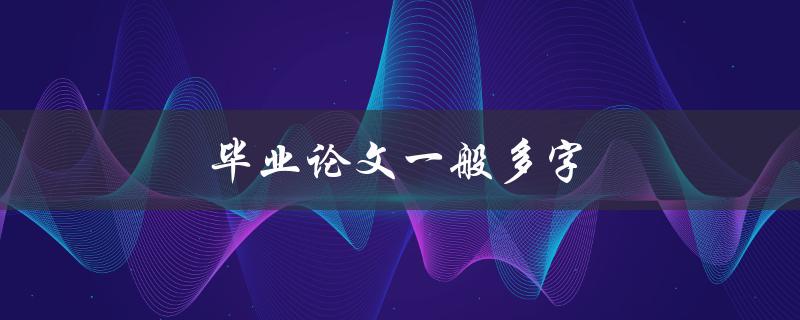 毕业论文一般多字(多少字才算合适？)