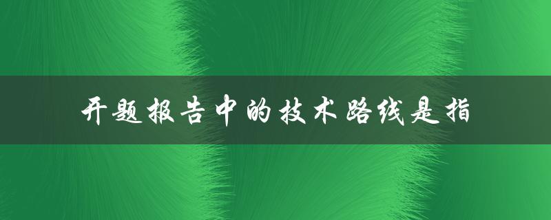 开题报告中的技术路线是指