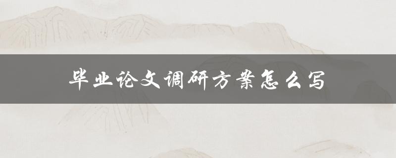 毕业论文调研方案怎么写