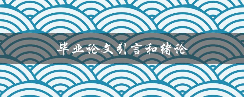 毕业论文引言和绪论(如何撰写引人入胜的开篇)