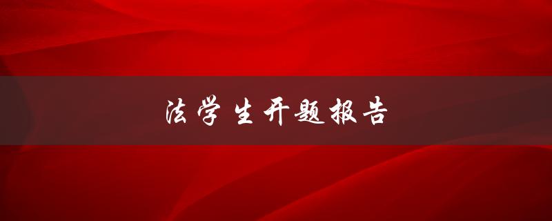 法学生开题报告(如何写出高质量的开题报告)