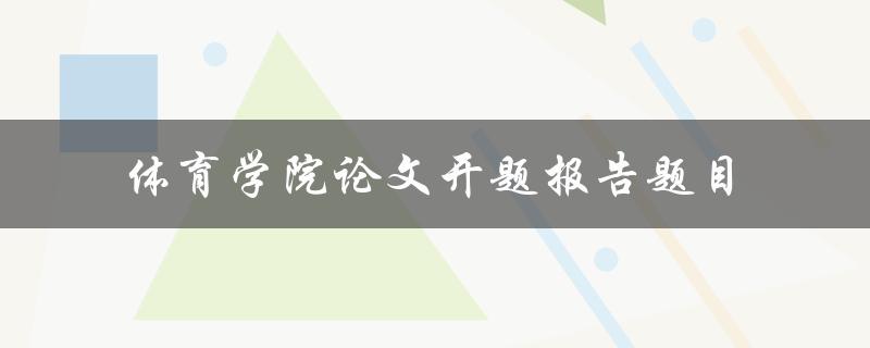 你的体育学院论文开题报告题目应该如何选定