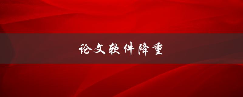 论文软件降重(哪些软件降低论文相似度)