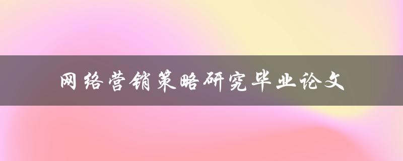 如何研究网络营销策略以毕业论文为例