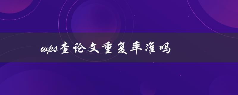 wps查论文重复率准吗(如何评估论文的原创性)