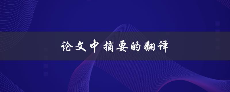 论文中摘要的翻译(如何准确翻译摘要内容)