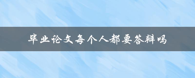 毕业论文每个人都要答辩吗