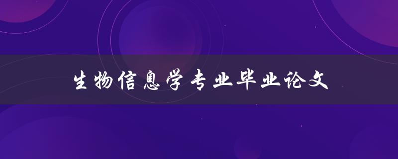 生物信息学专业毕业论文(如何选择研究方向和撰写论文)