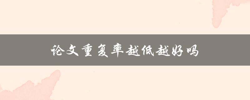 论文重复率越低越好吗(探究低重复率是否等同于高质量论文)