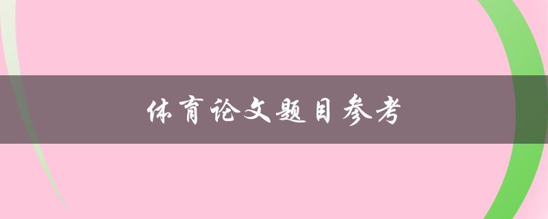 体育论文题目参考(如何选择体育研究方向)