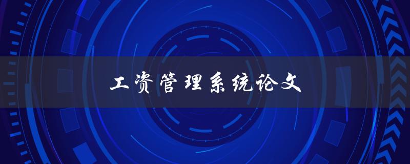 工资管理系统论文(如何撰写一篇高质量的论文)