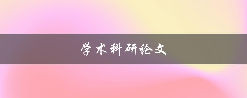 学术科研论文(如何撰写高质量的学术论文)