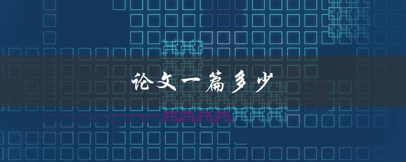 论文一篇多少(如何确定最佳篇幅)