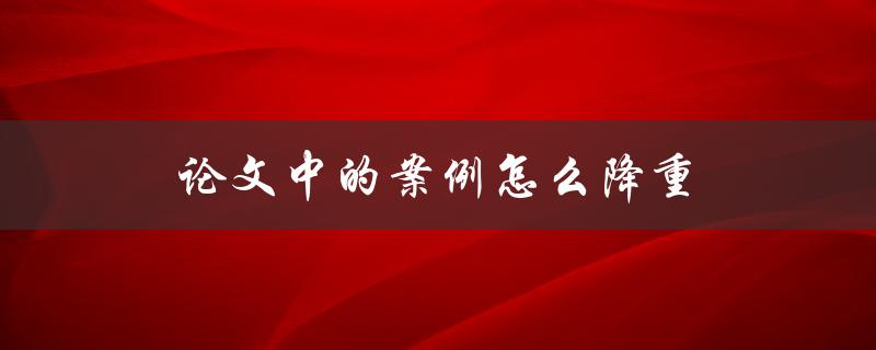 论文中的案例怎么降重