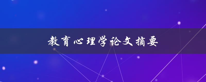教育心理学论文摘要(如何撰写高质量的摘要)