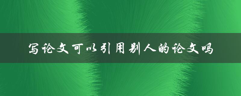 写论文可以引用别人的论文吗