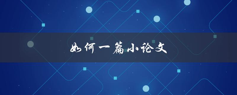 如何一篇小论文(快速写作指南)