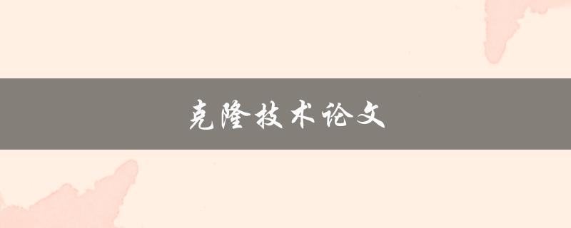 克隆技术论文(有哪些重要进展和应用前景)