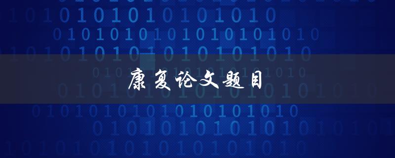 康复论文题目(如何设计有效的康复计划)