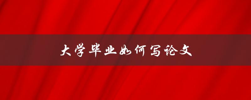 大学毕业如何写论文(如何提高论文写作效率)