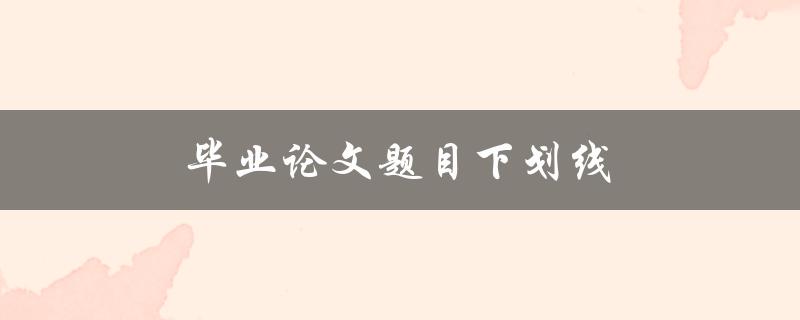 毕业论文题目下划线(如何选择合适的下划线风格)